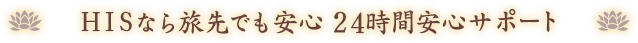 HISなら旅先でも安心 24時間安心サポート