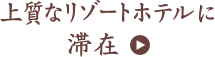 上質なリゾートホテルに滞在　