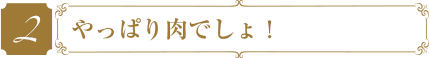 やっぱり肉でしょ！