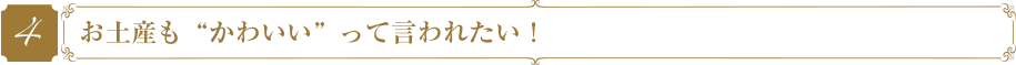 お土産も“かわいい”って言われたい！