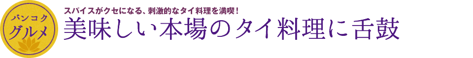 バンコク グルメ　美味しい本場のタイ料理に舌鼓　スパイスがクセになる、刺激的なタイ料理を満喫！