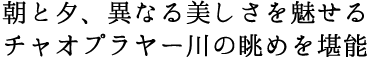 朝と夕、異なる美しさを魅せるチャオプラヤー川の眺めを堪能