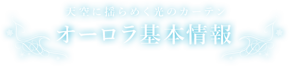 天空に揺らめく光のカーテン オーロラ基本情報